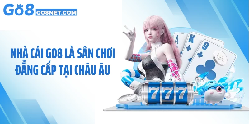 Nhà cái GO8 là sân chơi đẳng cấp tại châu Âu