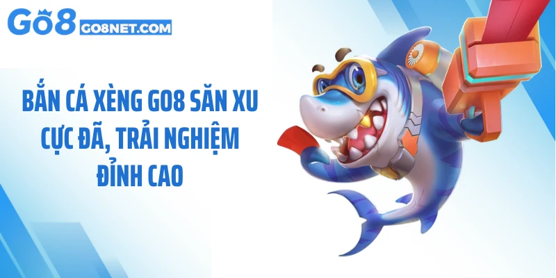 Bắn Cá Xèng GO8 Săn Xu Cực Đã, Trải Nghiệm Đỉnh Cao