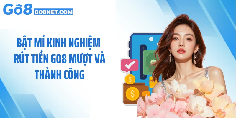 Bật mí kinh nghiệm rút tiền GO8 mượt và thành công