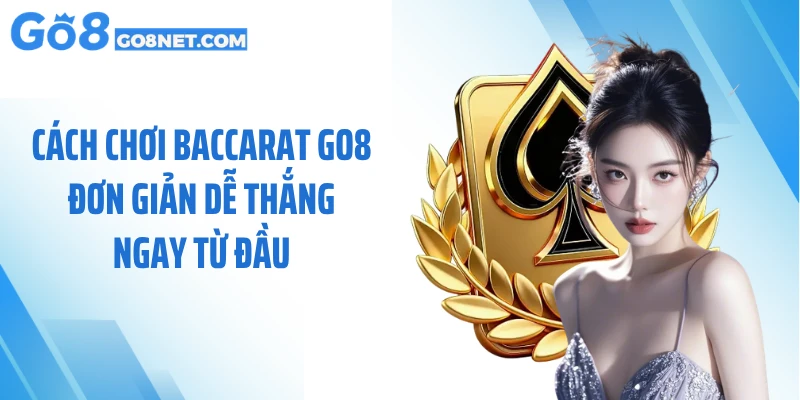 Cách Chơi Baccarat GO8 Đơn Giản Dễ Thắng Ngay Từ Đầu