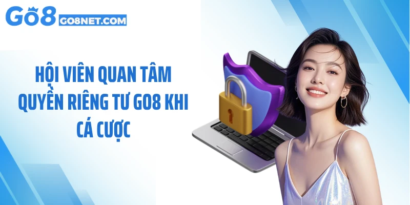 Hội viên quan tâm quyền riêng tư GO8 khi cá cược
