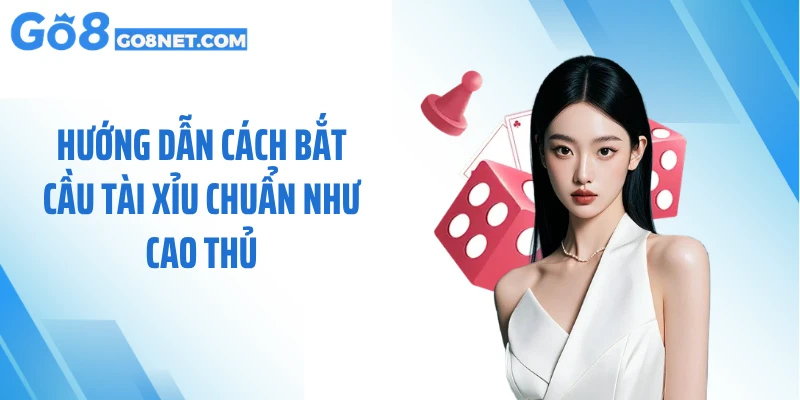 Hướng dẫn cách bắt cầu tài xỉu chuẩn như cao thủ