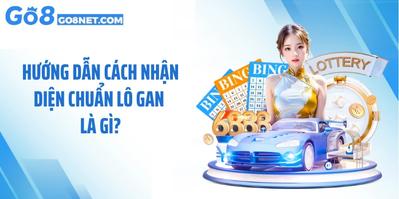 Hướng dẫn cách nhận diện chuẩn lô gan là gì?