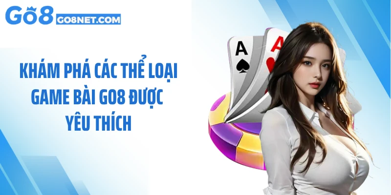 Khám phá các thể loại game bài GO8 được yêu thích
