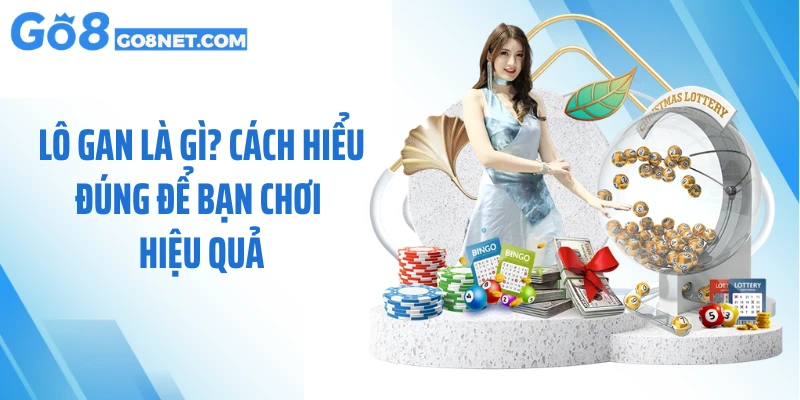 Lô Gan Là Gì? Cách Hiểu Đúng Để Bạn Chơi Hiệu Quả
