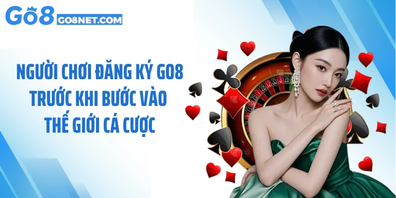 Người chơi đăng ký GO8 trước khi bước vào thế giới cá cược