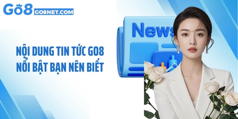 Nội dung tin tức GO8 nổi bật bạn nên biết