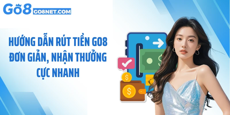 Hướng Dẫn Rút Tiền GO8 Đơn Giản, Nhận Thưởng Cực Nhanh