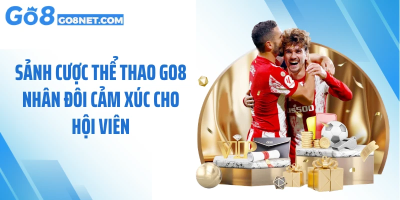 Sảnh cược thể thao GO8 nhân đôi cảm xúc cho hội viên