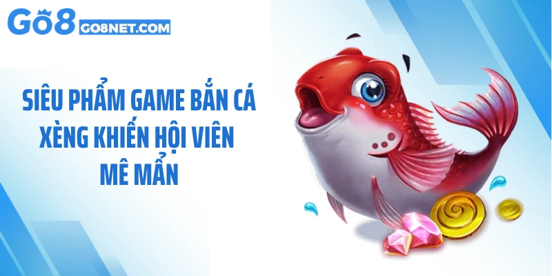 Siêu phẩm game bắn cá xèng khiến hội viên mê mẩn