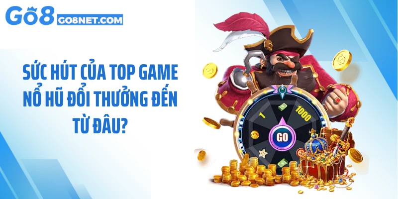 Sức hút của top game nổ hũ đổi thưởng đến từ đâu?