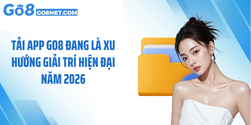 Tải app GO8 đang là xu hướng giải trí hiện đại năm 2026