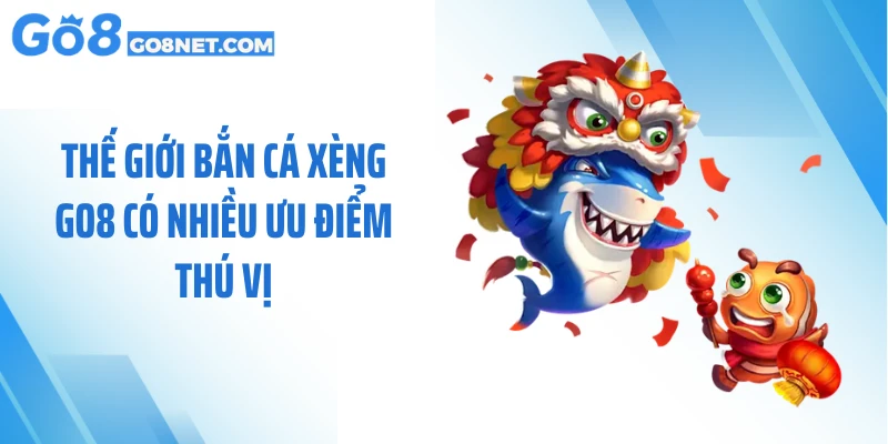 Thế giới bắn cá xèng GO8 có nhiều ưu điểm thú vị