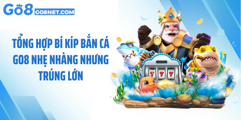 Tổng hợp bí kíp bắn cá GO8 nhẹ nhàng nhưng trúng lớn