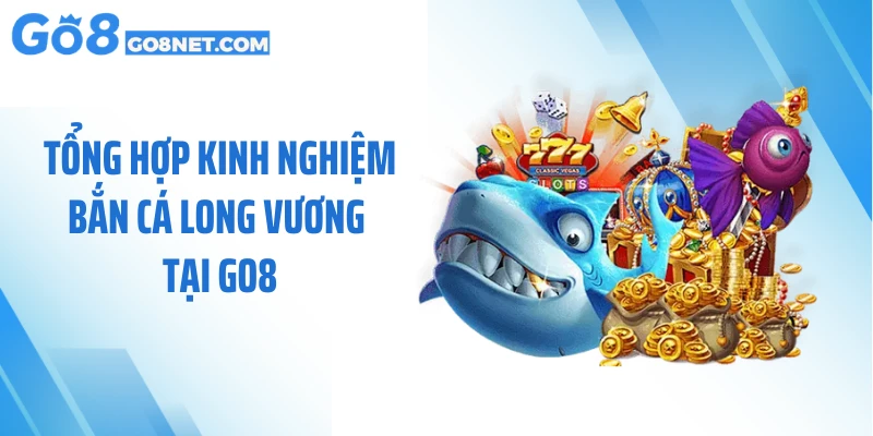 Tổng hợp kinh nghiệm bắn cá long vương tại GO8