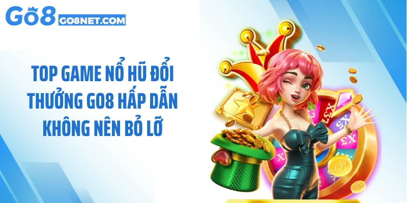 Top Game Nổ Hũ Đổi Thưởng GO8 Hấp Dẫn Không Nên Bỏ Lỡ